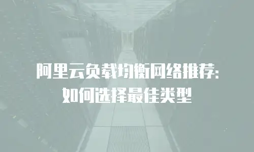 阿里云负载均衡网络推荐：如何选择最佳类型