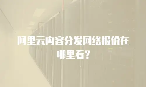 阿里云内容分发网络报价在哪里看？