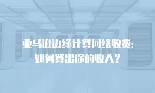亚马逊边缘计算网络收费：如何算出你的收入？