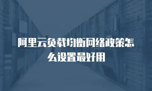 阿里云负载均衡网络政策怎么设置最好用