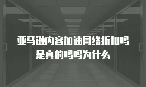 亚马逊内容加速网络折扣吗是真的吗吗为什么