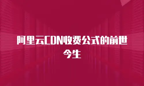 阿里云CDN收费公式的前世今生