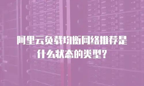 阿里云负载均衡网络推荐是什么状态的类型？