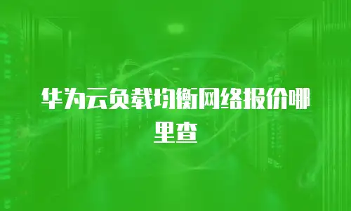 华为云负载均衡网络报价哪里查