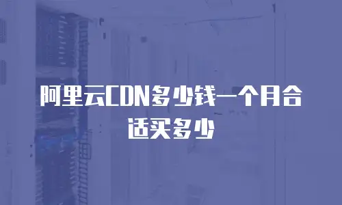 阿里云CDN多少钱一个月合适买多少