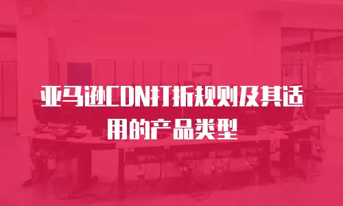 亚马逊CDN打折规则及其适用的产品类型