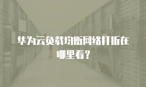 华为云负载均衡网络打折在哪里看？
