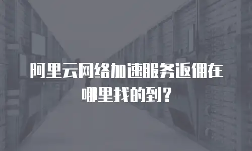 阿里云网络加速服务返佣在哪里找的到？