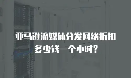 亚马逊流媒体分发网络折扣多少钱一个小时？