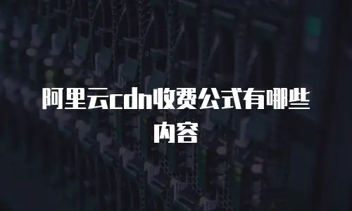 阿里云cdn收费公式有哪些内容