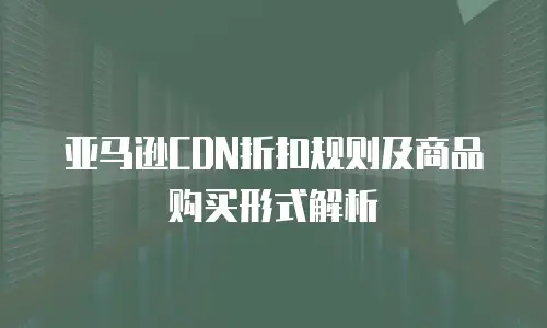 亚马逊CDN折扣规则及商品购买形式解析