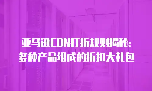 亚马逊CDN打折规则揭秘：多种产品组成的折扣大礼包