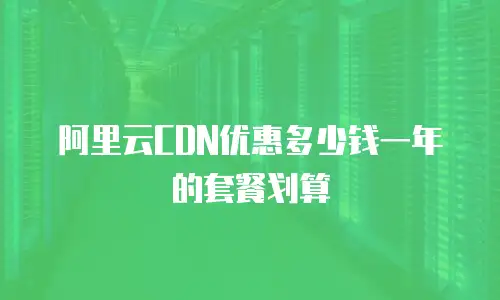 阿里云CDN优惠多少钱一年的套餐划算