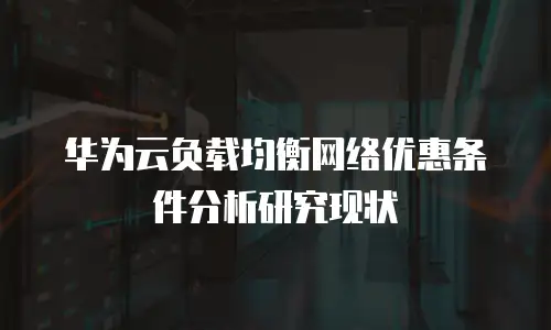 华为云负载均衡网络优惠条件分析研究现状