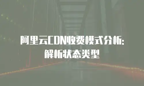 阿里云CDN收费模式分析: 解析状态类型