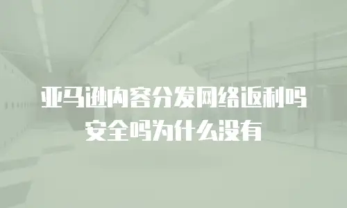 亚马逊内容分发网络返利吗安全吗为什么没有