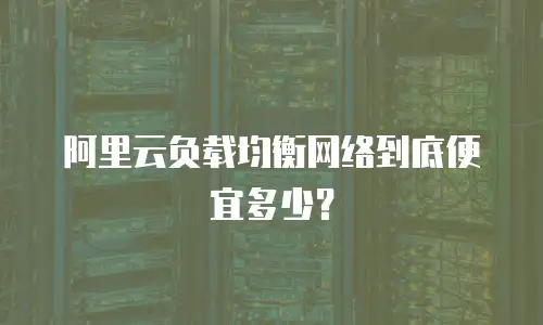阿里云负载均衡网络到底便宜多少？