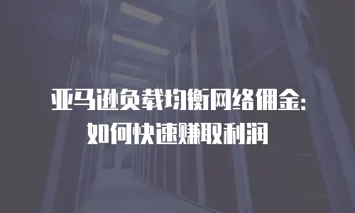 亚马逊负载均衡网络佣金：如何快速赚取利润