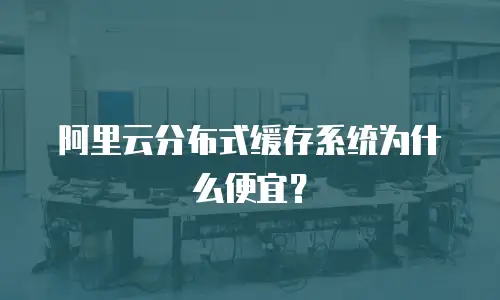 阿里云分布式缓存系统为什么便宜？