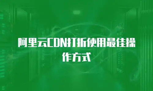 阿里云CDN打折使用最佳操作方式