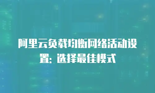 阿里云负载均衡网络活动设置: 选择最佳模式