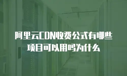 阿里云CDN收费公式有哪些项目可以用吗为什么
