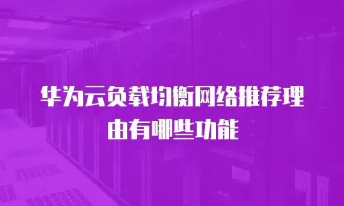 华为云负载均衡网络推荐理由有哪些功能