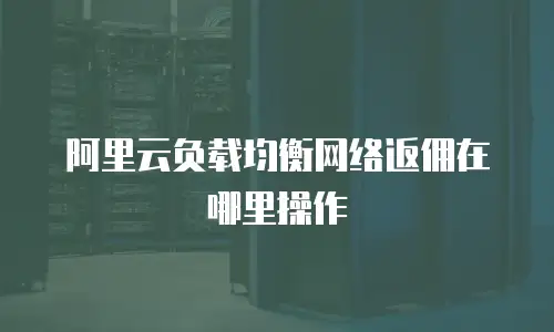 阿里云负载均衡网络返佣在哪里操作