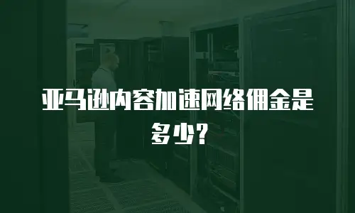 亚马逊内容加速网络佣金是多少？