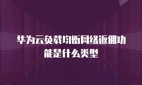 华为云负载均衡网络返佣功能是什么类型
