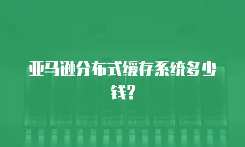 亚马逊分布式缓存系统多少钱？
