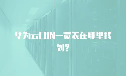 华为云CDN一览表在哪里找到？