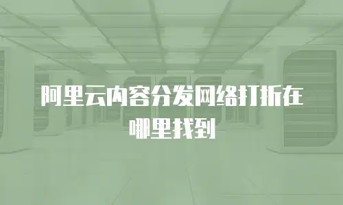 阿里云内容分发网络打折在哪里找到
