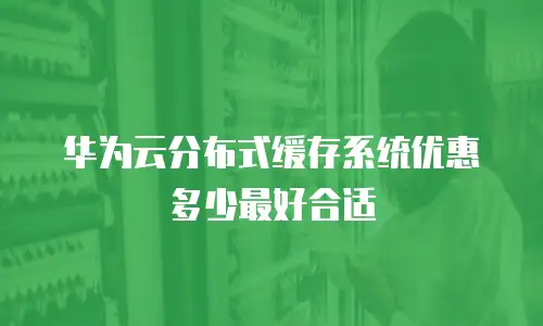华为云分布式缓存系统优惠多少最好合适