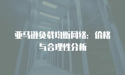 亚马逊负载均衡网络：价格与合理性分析