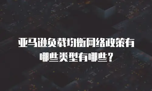 亚马逊负载均衡网络政策有哪些类型有哪些？
