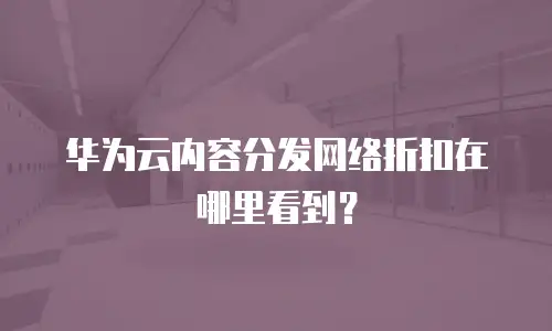 华为云内容分发网络折扣在哪里看到？