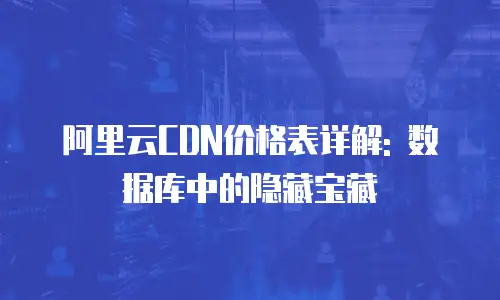 阿里云CDN价格表详解: 数据库中的隐藏宝藏