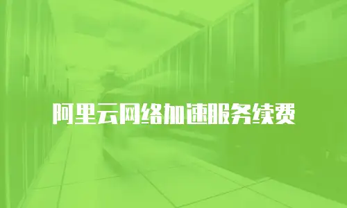 阿里云网络加速服务续费