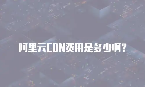 阿里云CDN费用是多少啊？
