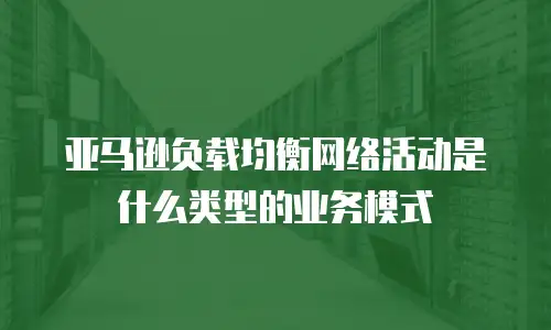 亚马逊负载均衡网络活动是什么类型的业务模式