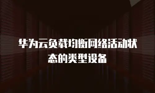 华为云负载均衡网络活动状态的类型设备