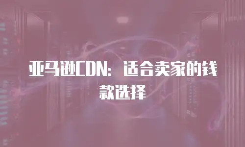 亚马逊CDN：适合卖家的钱款选择
