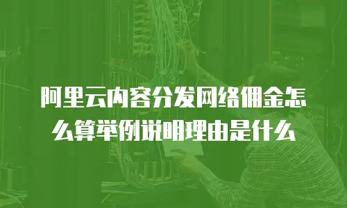 阿里云内容分发网络佣金怎么算举例说明理由是什么