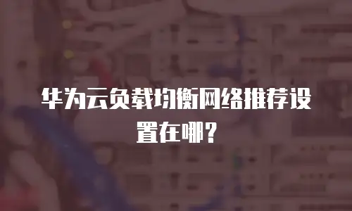 华为云负载均衡网络推荐设置在哪？