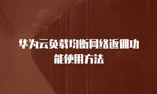华为云负载均衡网络返佣功能使用方法