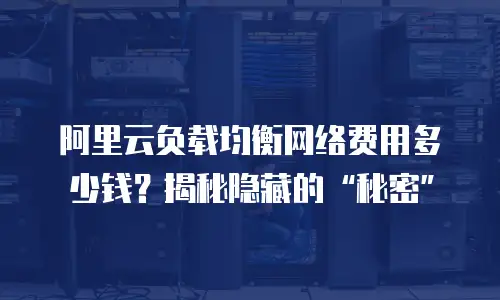 阿里云负载均衡网络费用多少钱？揭秘隐藏的“秘密”
