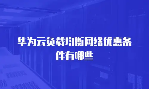 华为云负载均衡网络优惠条件有哪些