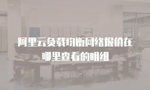 阿里云负载均衡网络报价在哪里查看的明细