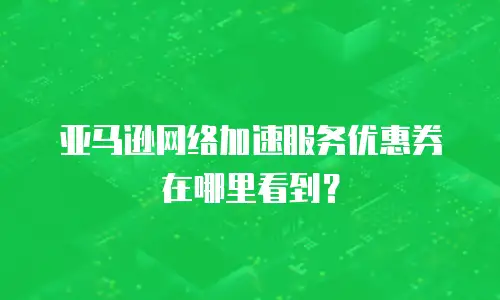 亚马逊网络加速服务优惠券在哪里看到？